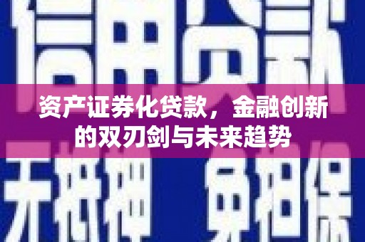 和田县资产证券化贷款，金融创新的双刃剑与未来趋势