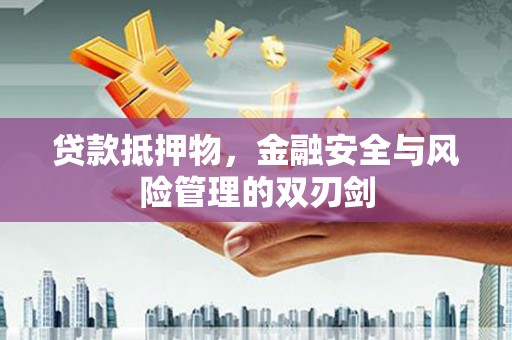 和田县贷款抵押物，金融安全与风险管理的双刃剑