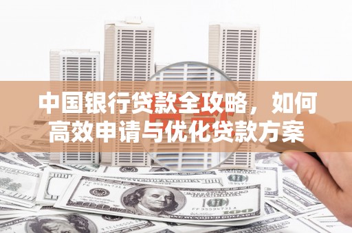 和田县中国银行贷款全攻略，如何高效申请与优化贷款方案