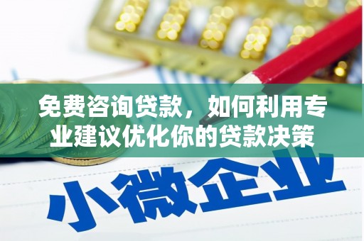 和田县免费咨询贷款，如何利用专业建议优化你的贷款决策